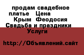 продам свадебное платье › Цена ­ 5 000 - Крым, Феодосия Свадьба и праздники » Услуги   
